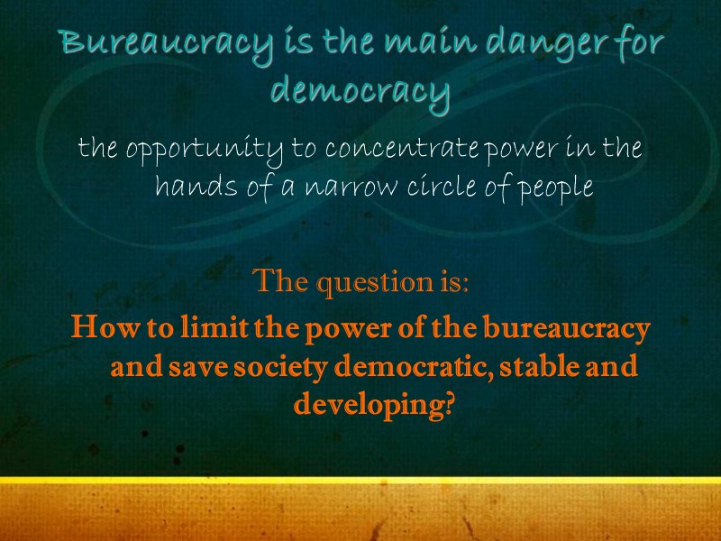 Bureaucracy is the main danger for democracy the opportunity to concentrate power in the